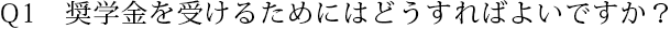 Q1 奨学金を受けるためにはどうすればよいですか？
