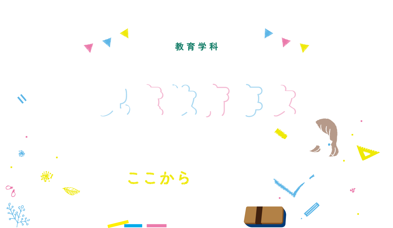 教育学科 児童教育専攻 未来の先生になる準備、ここからはじまる。