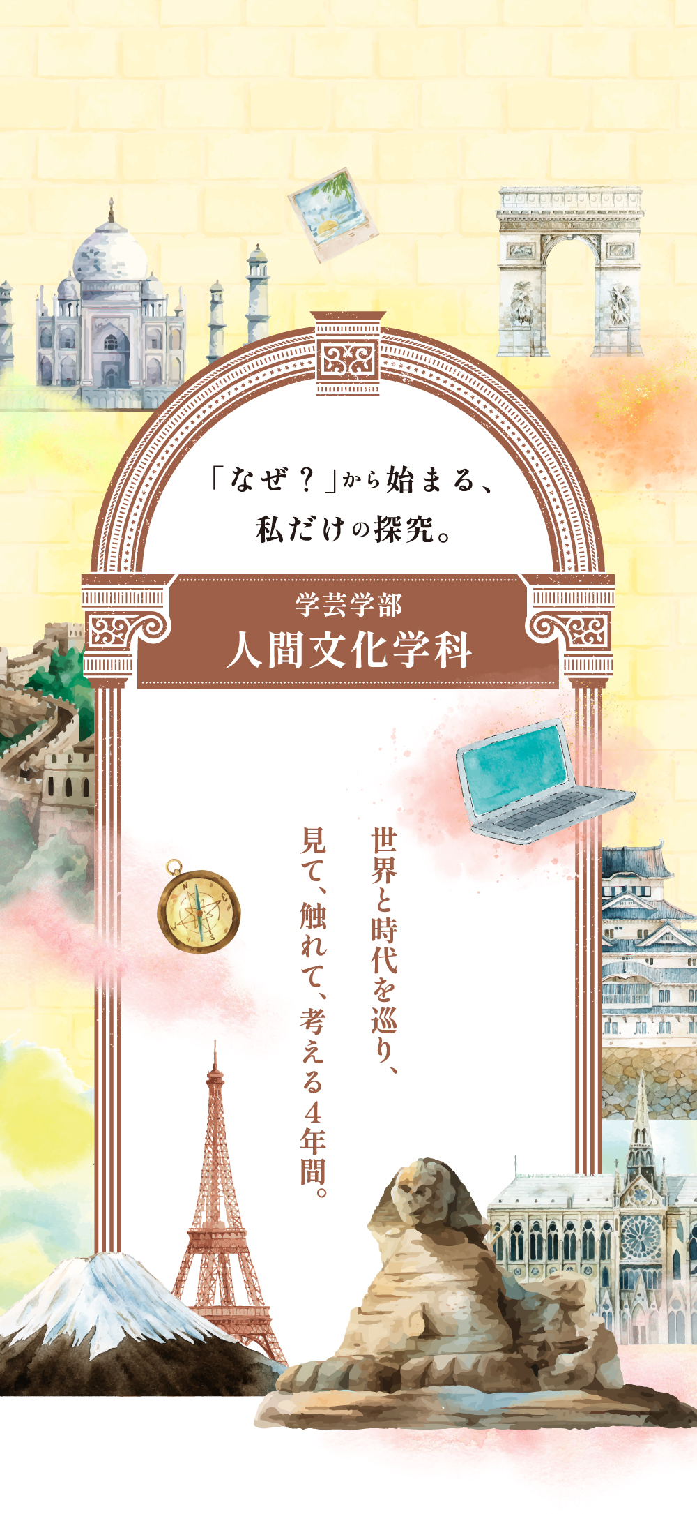 「なぜ？」から始まる、私だけの探究。 学芸学部 人間文化学科 世界と時代を巡り、見て、触れて、考える4年間。