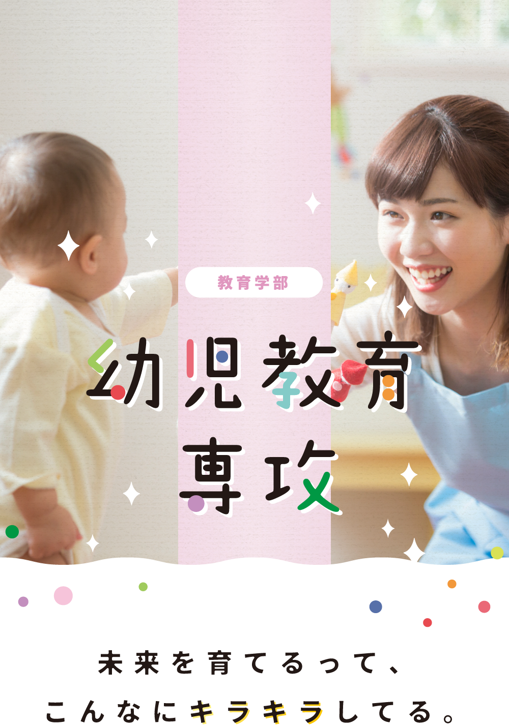 教育学部 幼児教育専攻 未来を育てるって、こんなにキラキラしてる。