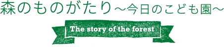 森のものがたり～今日のこども園～