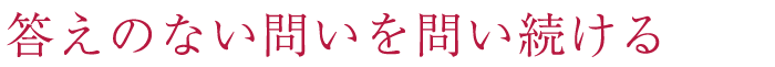 答えのない問いを問い続ける