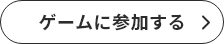 ゲームに参加する＞