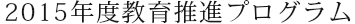 2015年度教育推進プログラム