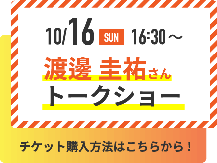 10/16 SUN 16：30～ 実行委員企画！渡邊圭祐トークショー