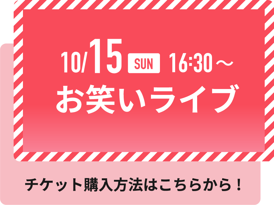 10/15 SUN 16：30～ お笑いライブ