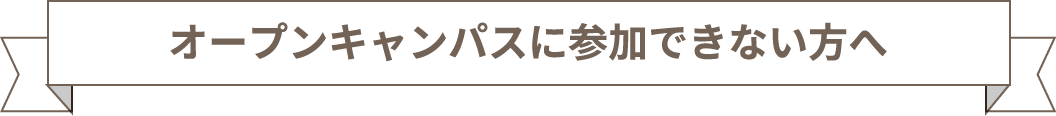 オープンキャンパスに参加できない方へ