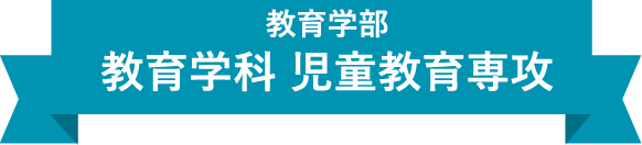 教育学部　教育学科 児童教育専攻